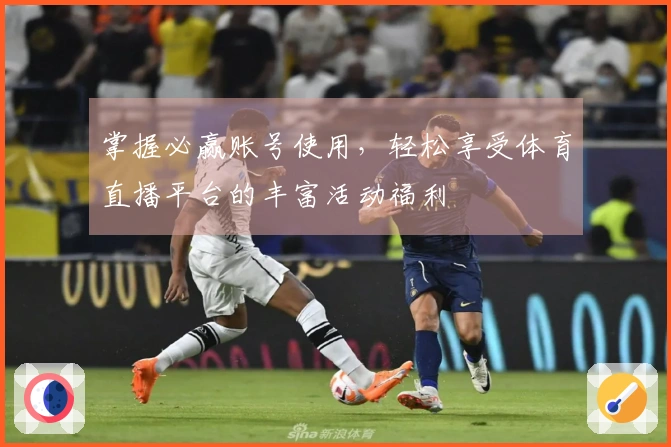 掌握必赢账号使用,轻松享受体育直播平台的丰富活动福利