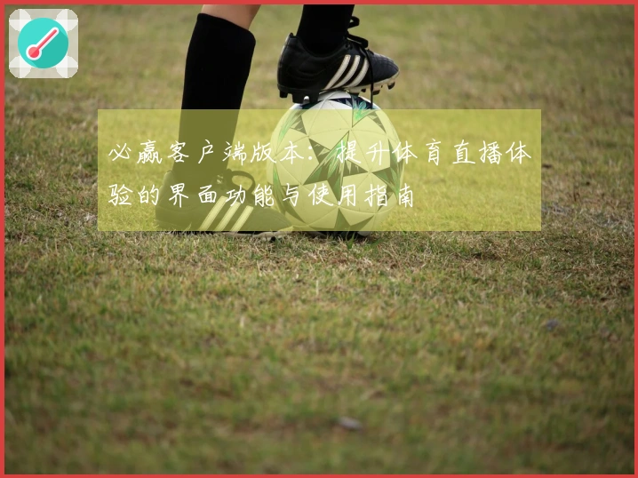 必赢客户端版本：提升体育直播体验的界面功能与使用指南