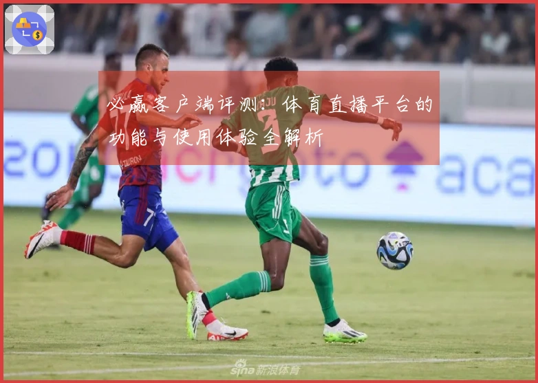 必赢客户端评测：体育直播平台的功能与使用体验全解析