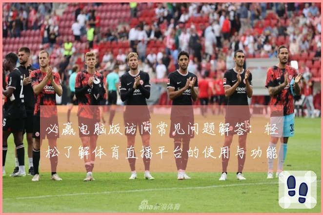 必赢电脑版访问常见问题解答：轻松了解体育直播平台的使用与功能