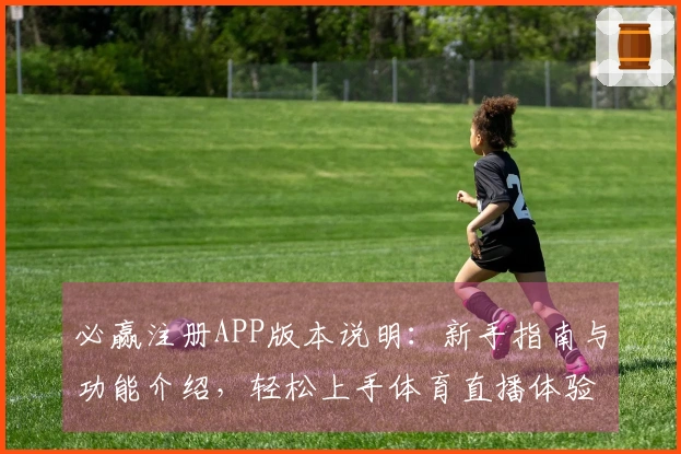 必赢注册APP版本说明：新手指南与功能介绍，轻松上手体育直播体验