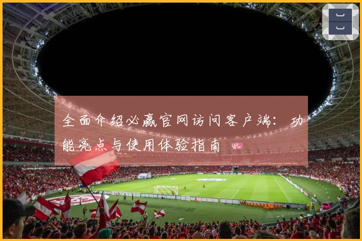 全面介绍必赢官网访问客户端：功能亮点与使用体验指南