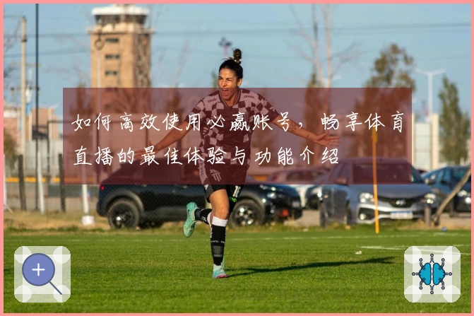 如何高效使用必赢账号，畅享体育直播的最佳体验与功能介绍