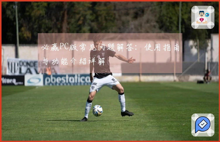 必赢PC版常见问题解答：使用指南与功能介绍详解