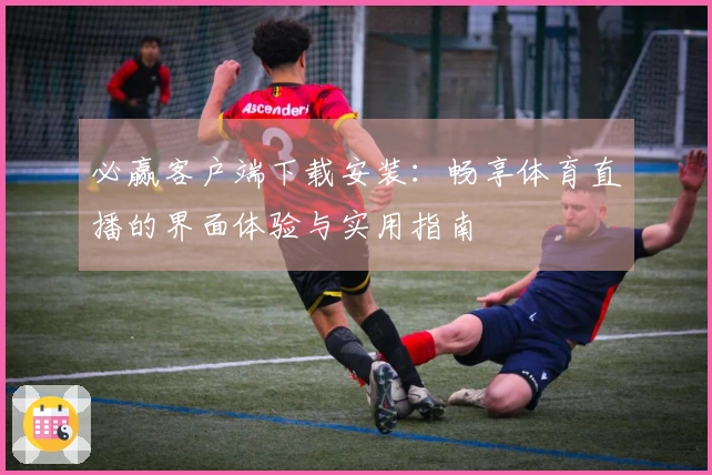 必赢客户端下载安装：畅享体育直播的界面体验与实用指南