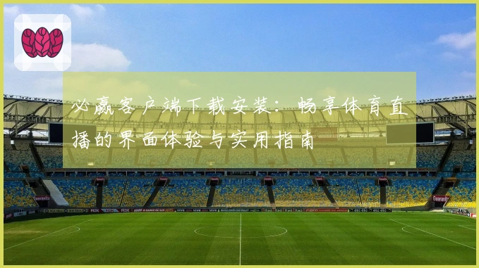 必赢客户端下载安装：畅享体育直播的界面体验与实用指南