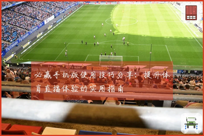 必赢手机版使用技巧分享：提升体育直播体验的实用指南